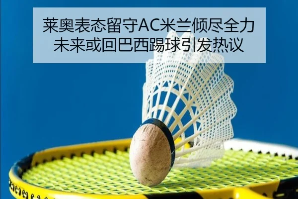 莱奥表态留守AC米兰倾尽全力 未来或回巴西踢球引发热议